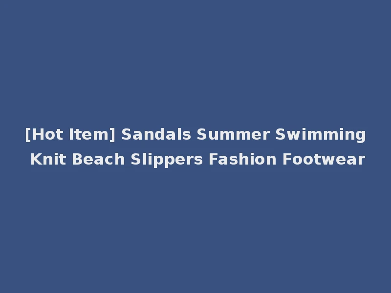 [Hot Item] Sandals Summer Swimming Knit Beach Slippers Fashion Footwear