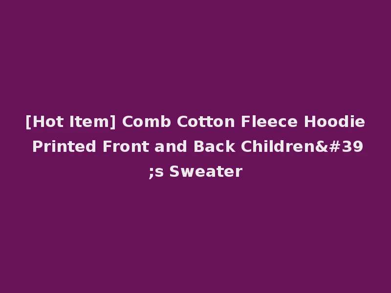 [Hot Item] Comb Cotton Fleece Hoodie Printed Front and Back Children's Sweater