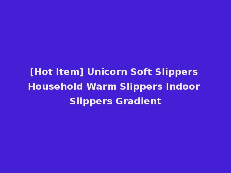 [Hot Item] Unicorn Soft Slippers Household Warm Slippers Indoor Slippers Gradient