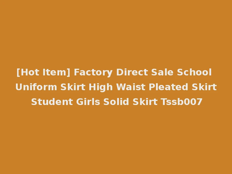 [Hot Item] Factory Direct Sale School Uniform Skirt High Waist Pleated Skirt Student Girls Solid Skirt Tssb007