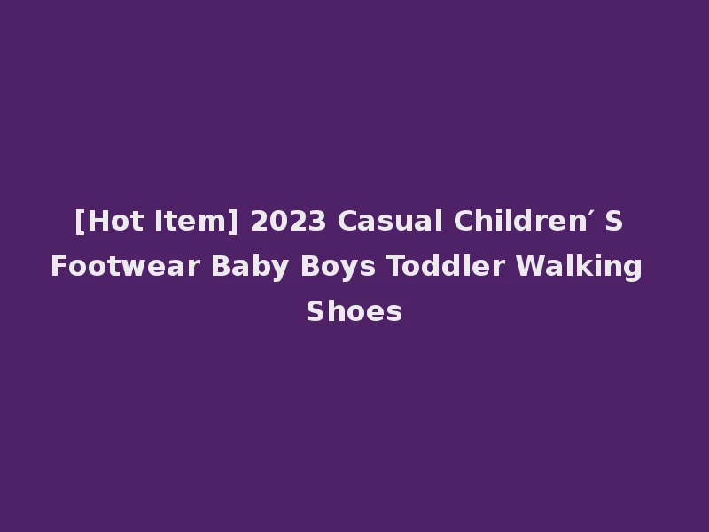 [Hot Item] 2023 Casual Children′ S Footwear Baby Boys Toddler Walking Shoes