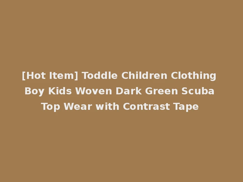 [Hot Item] Toddle Children Clothing Boy Kids Woven Dark Green Scuba Top Wear with Contrast Tape