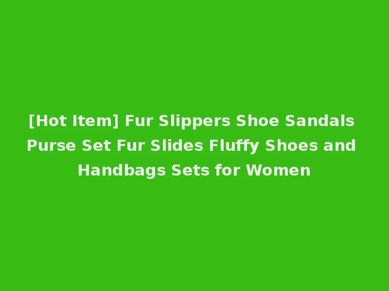 [Hot Item] Fur Slippers Shoe Sandals Purse Set Fur Slides Fluffy Shoes and Handbags Sets for Women