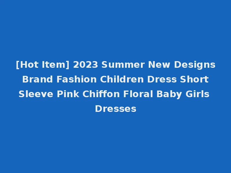 [Hot Item] 2023 Summer New Designs Brand Fashion Children Dress Short Sleeve Pink Chiffon Floral Baby Girls Dresses