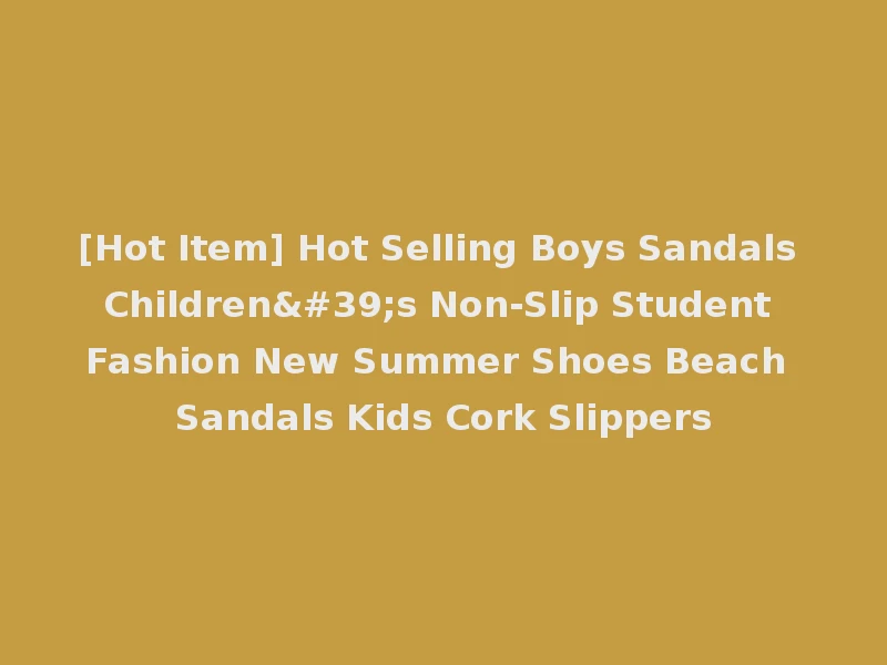 [Hot Item] Hot Selling Boys Sandals Children's Non-Slip Student Fashion New Summer Shoes Beach Sandals Kids Cork Slippers