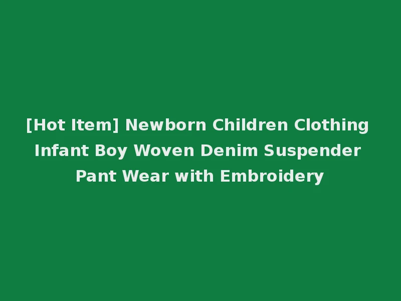 [Hot Item] Newborn Children Clothing Infant Boy Woven Denim Suspender Pant Wear with Embroidery