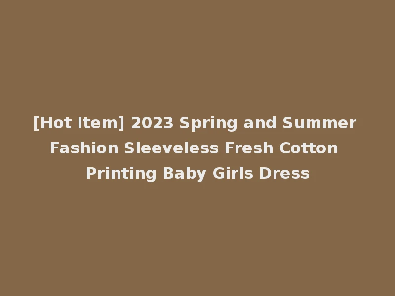 [Hot Item] 2023 Spring and Summer Fashion Sleeveless Fresh Cotton Printing Baby Girls Dress