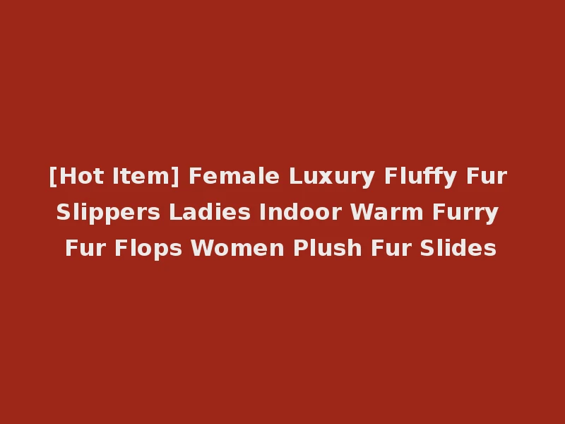 [Hot Item] Female Luxury Fluffy Fur Slippers Ladies Indoor Warm Furry Fur Flops Women Plush Fur Slides
