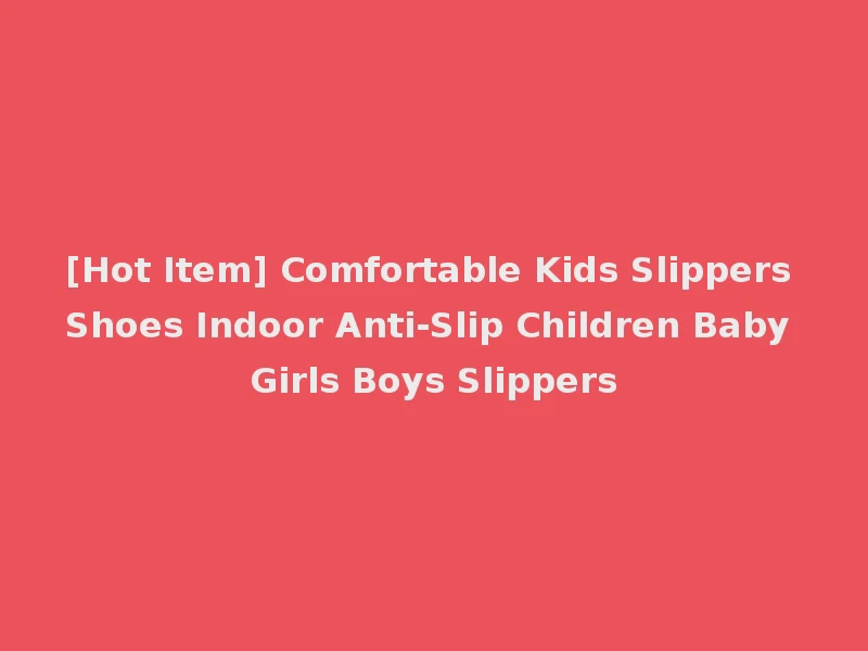 [Hot Item] Comfortable Kids Slippers Shoes Indoor Anti-Slip Children Baby Girls Boys Slippers