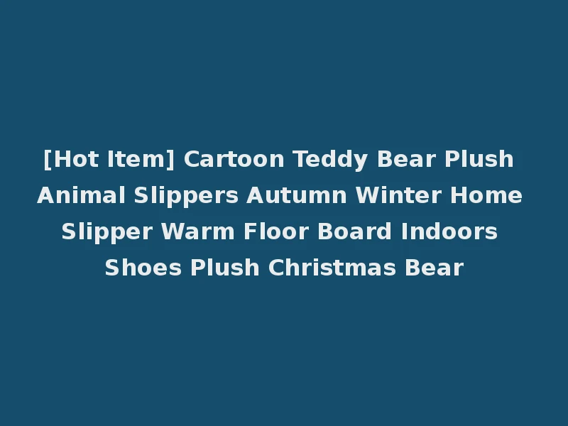 [Hot Item] Cartoon Teddy Bear Plush Animal Slippers Autumn Winter Home Slipper Warm Floor Board Indoors Shoes Plush Christmas Bear