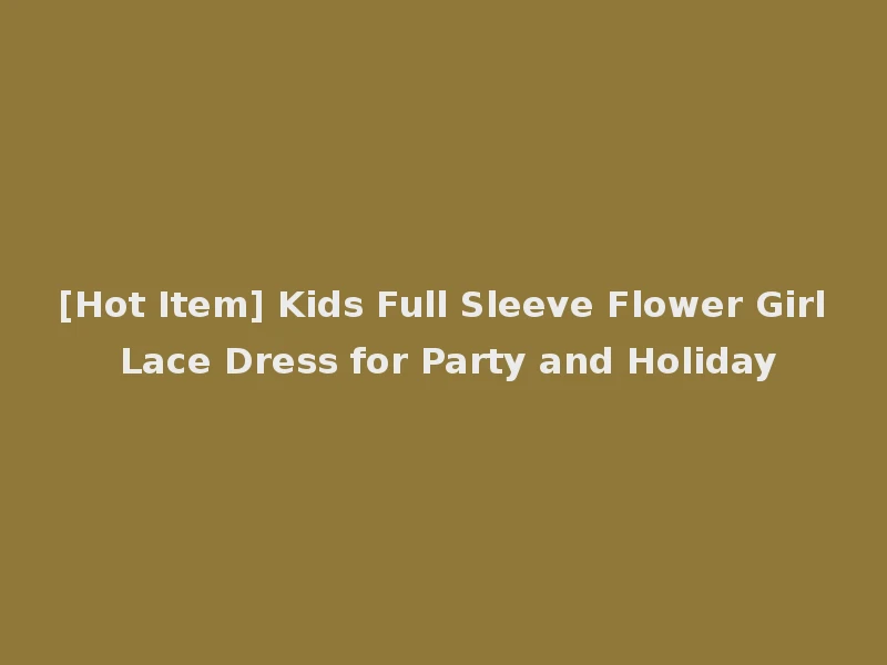 [Hot Item] Kids Full Sleeve Flower Girl Lace Dress for Party and Holiday