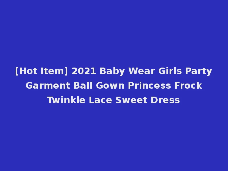 [Hot Item] 2021 Baby Wear Girls Party Garment Ball Gown Princess Frock Twinkle Lace Sweet Dress
