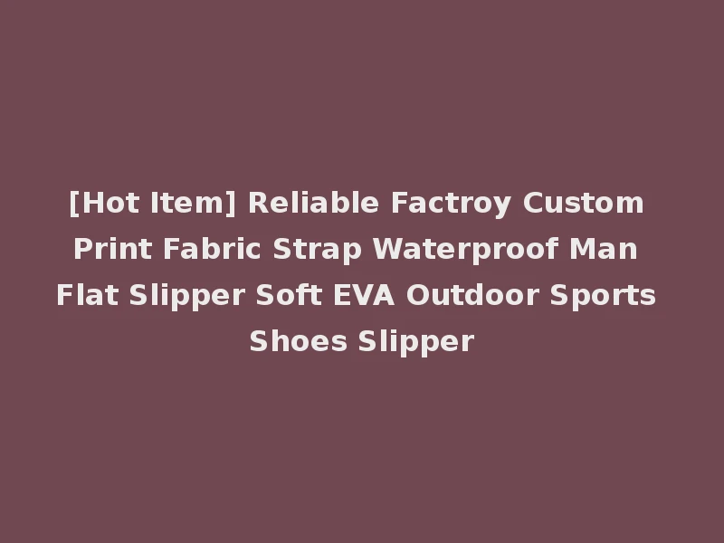 [Hot Item] Reliable Factroy Custom Print Fabric Strap Waterproof Man Flat Slipper Soft EVA Outdoor Sports Shoes Slipper