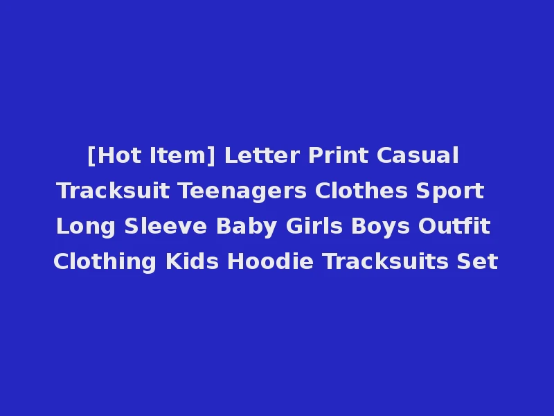 [Hot Item] Letter Print Casual Tracksuit Teenagers Clothes Sport Long Sleeve Baby Girls Boys Outfit Clothing Kids Hoodie Tracksuits Set