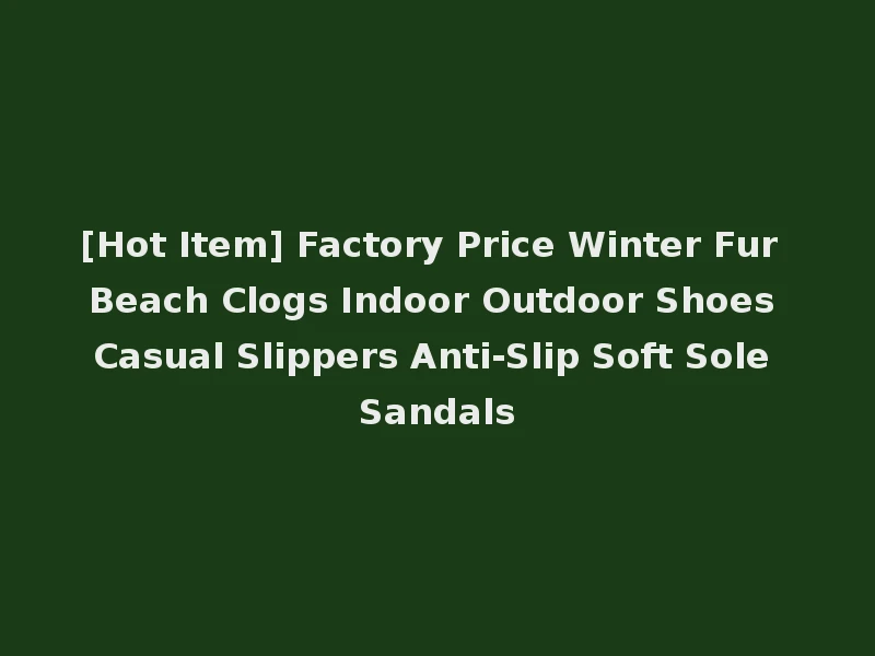 [Hot Item] Factory Price Winter Fur Beach Clogs Indoor Outdoor Shoes Casual Slippers Anti-Slip Soft Sole Sandals
