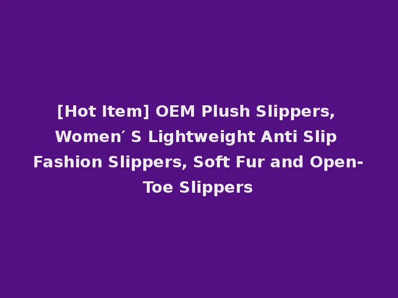 [Hot Item] OEM Plush Slippers, Women′ S Lightweight Anti Slip Fashion Slippers, Soft Fur and Open-Toe Slippers