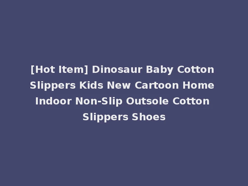 [Hot Item] Dinosaur Baby Cotton Slippers Kids New Cartoon Home Indoor Non-Slip Outsole Cotton Slippers Shoes