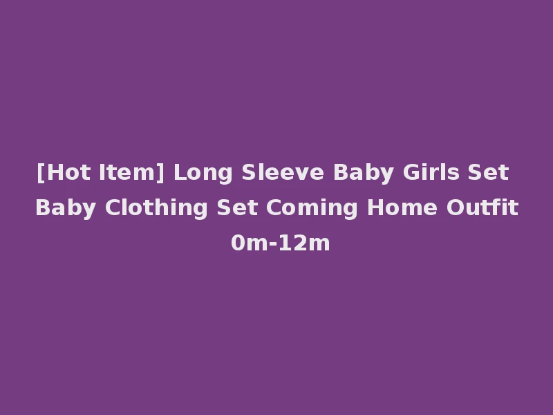 [Hot Item] Long Sleeve Baby Girls Set Baby Clothing Set Coming Home Outfit 0m-12m