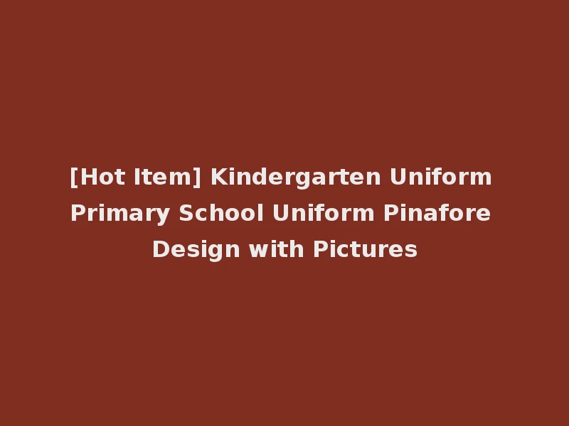 [Hot Item] Kindergarten Uniform Primary School Uniform Pinafore Design with Pictures