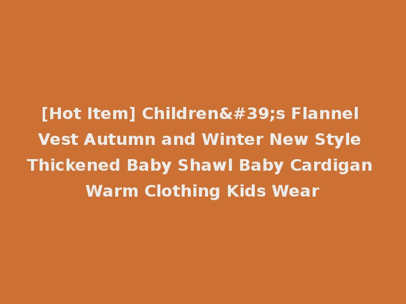 [Hot Item] Children's Flannel Vest Autumn and Winter New Style Thickened Baby Shawl Baby Cardigan Warm Clothing Kids Wear