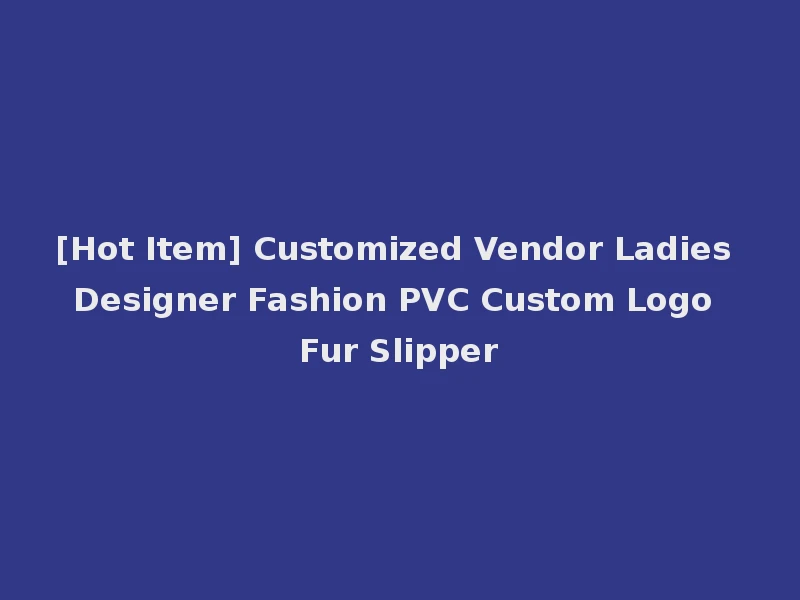 [Hot Item] Customized Vendor Ladies Designer Fashion PVC Custom Logo Fur Slipper