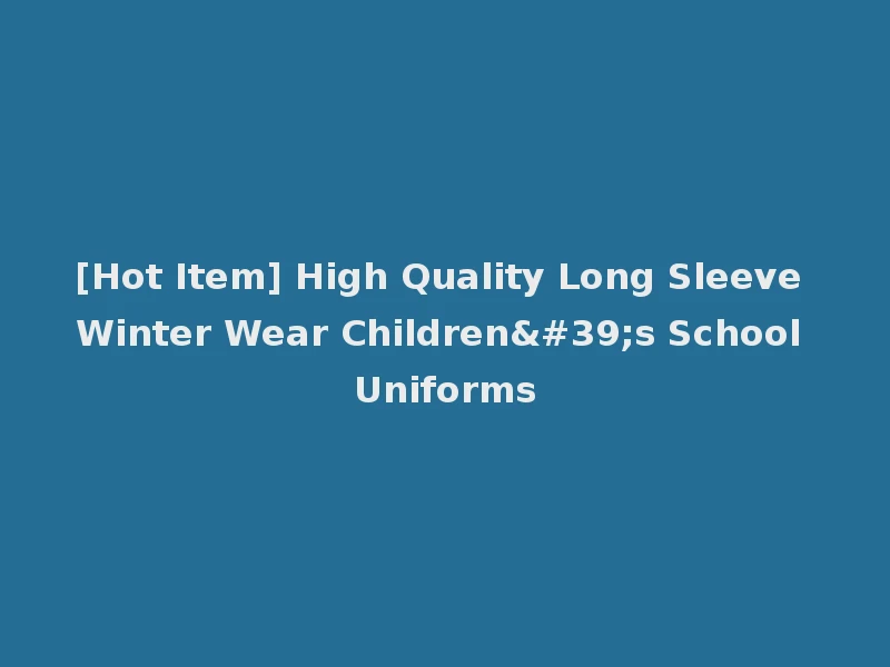 [Hot Item] High Quality Long Sleeve Winter Wear Children's School Uniforms