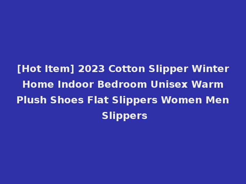 [Hot Item] 2023 Cotton Slipper Winter Home Indoor Bedroom Unisex Warm Plush Shoes Flat Slippers Women Men Slippers