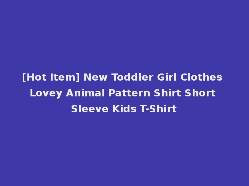 [Hot Item] New Toddler Girl Clothes Lovey Animal Pattern Shirt Short Sleeve Kids T-Shirt
