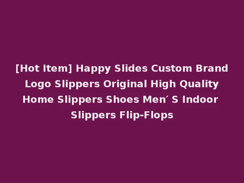 [Hot Item] Happy Slides Custom Brand Logo Slippers Original High Quality Home Slippers Shoes Men′ S Indoor Slippers Flip-Flops