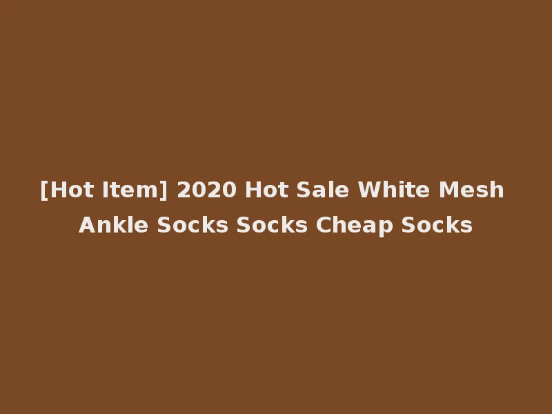 [Hot Item] 2020 Hot Sale White Mesh Ankle Socks Socks Cheap Socks