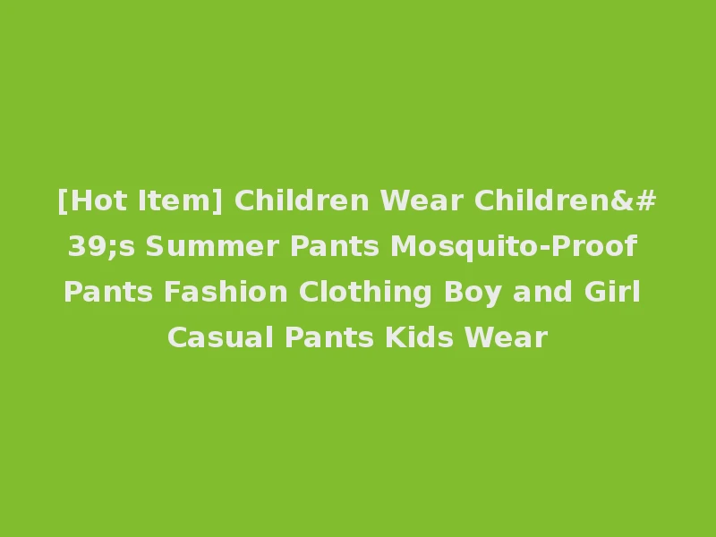 [Hot Item] Children Wear Children's Summer Pants Mosquito-Proof Pants Fashion Clothing Boy and Girl Casual Pants Kids Wear