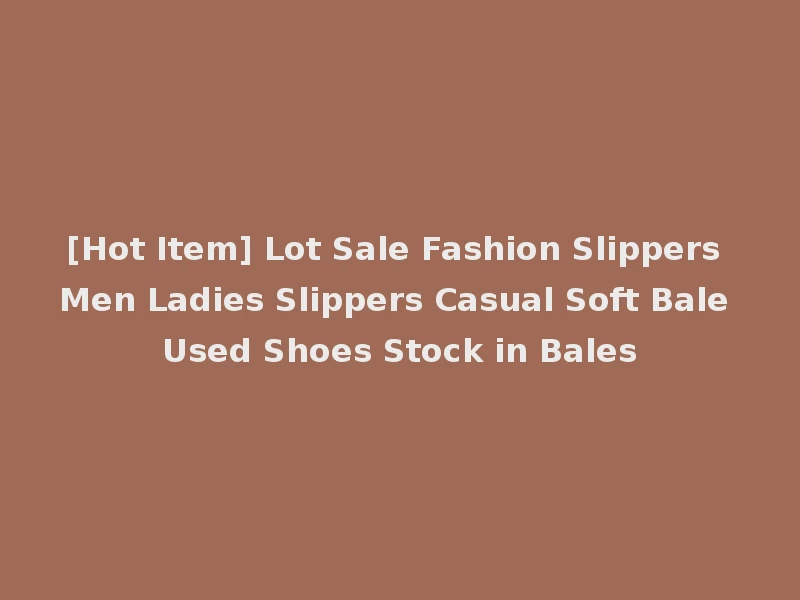 [Hot Item] Lot Sale Fashion Slippers Men Ladies Slippers Casual Soft Bale Used Shoes Stock in Bales