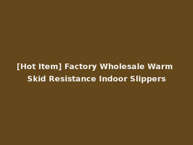 [Hot Item] Factory Wholesale Warm Skid Resistance Indoor Slippers