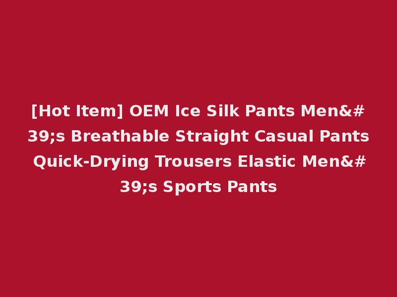 [Hot Item] OEM Ice Silk Pants Men's Breathable Straight Casual Pants Quick-Drying Trousers Elastic Men's Sports Pants