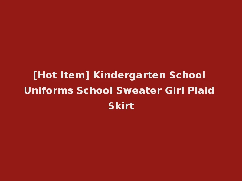 [Hot Item] Kindergarten School Uniforms School Sweater Girl Plaid Skirt
