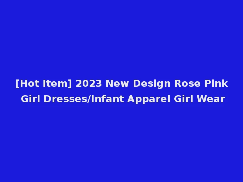 [Hot Item] 2023 New Design Rose Pink Girl Dresses/Infant Apparel Girl Wear
