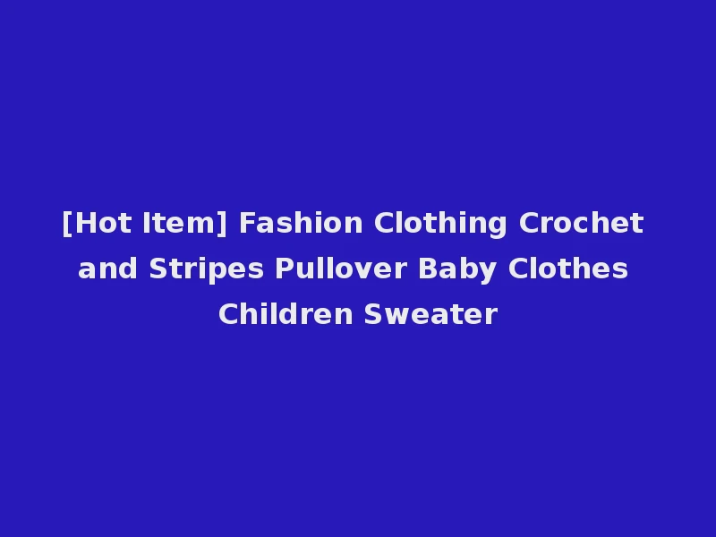 [Hot Item] Fashion Clothing Crochet and Stripes Pullover Baby Clothes Children Sweater