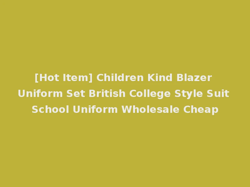 [Hot Item] Children Kind Blazer Uniform Set British College Style Suit School Uniform Wholesale Cheap