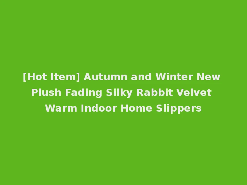 [Hot Item] Autumn and Winter New Plush Fading Silky Rabbit Velvet Warm Indoor Home Slippers