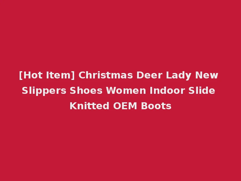 [Hot Item] Christmas Deer Lady New Slippers Shoes Women Indoor Slide Knitted OEM Boots
