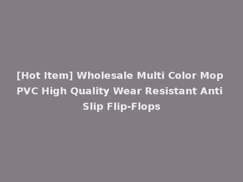[Hot Item] Wholesale Multi Color Mop PVC High Quality Wear Resistant Anti Slip Flip-Flops