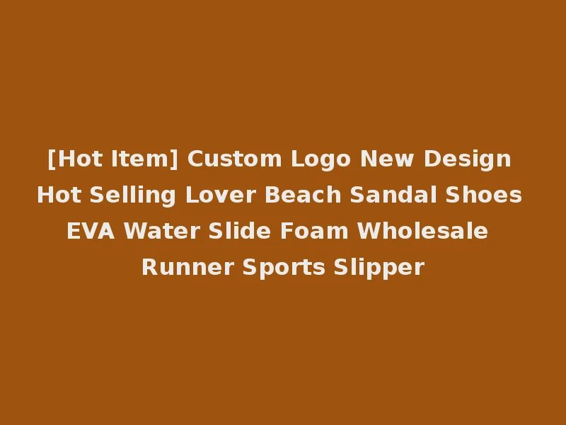 [Hot Item] Custom Logo New Design Hot Selling Lover Beach Sandal Shoes EVA Water Slide Foam Wholesale Runner Sports Slipper