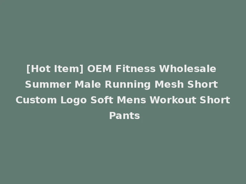 [Hot Item] OEM Fitness Wholesale Summer Male Running Mesh Short Custom Logo Soft Mens Workout Short Pants