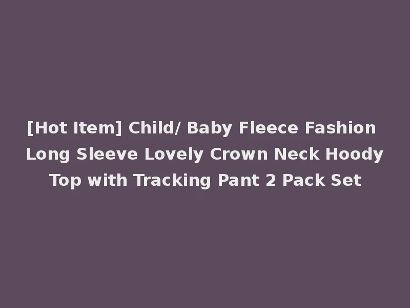 [Hot Item] Child/ Baby Fleece Fashion Long Sleeve Lovely Crown Neck Hoody Top with Tracking Pant 2 Pack Set