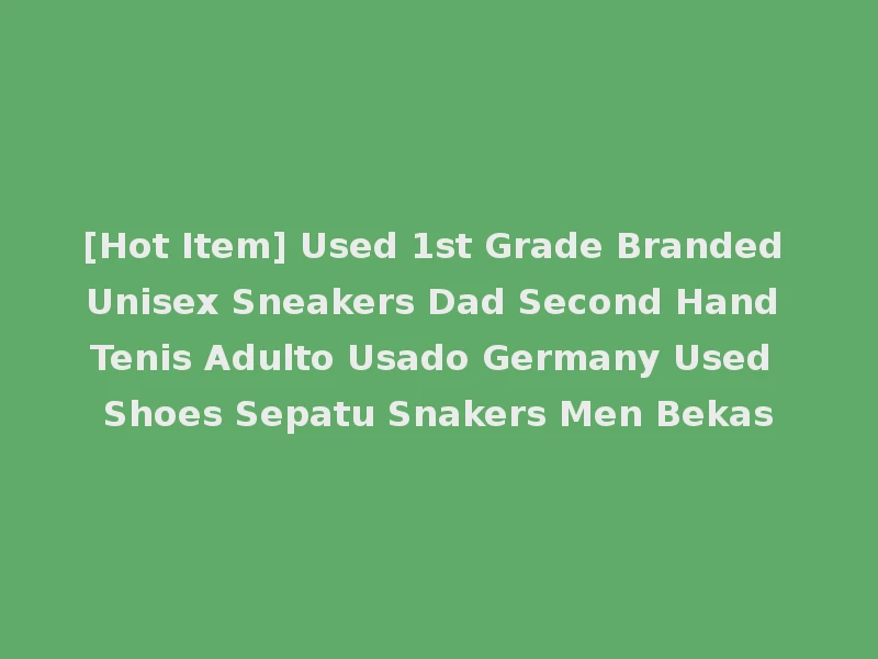 [Hot Item] Used 1st Grade Branded Unisex Sneakers Dad Second Hand Tenis Adulto Usado Germany Used Shoes Sepatu Snakers Men Bekas