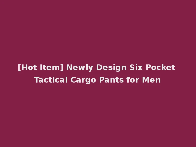 [Hot Item] Newly Design Six Pocket Tactical Cargo Pants for Men