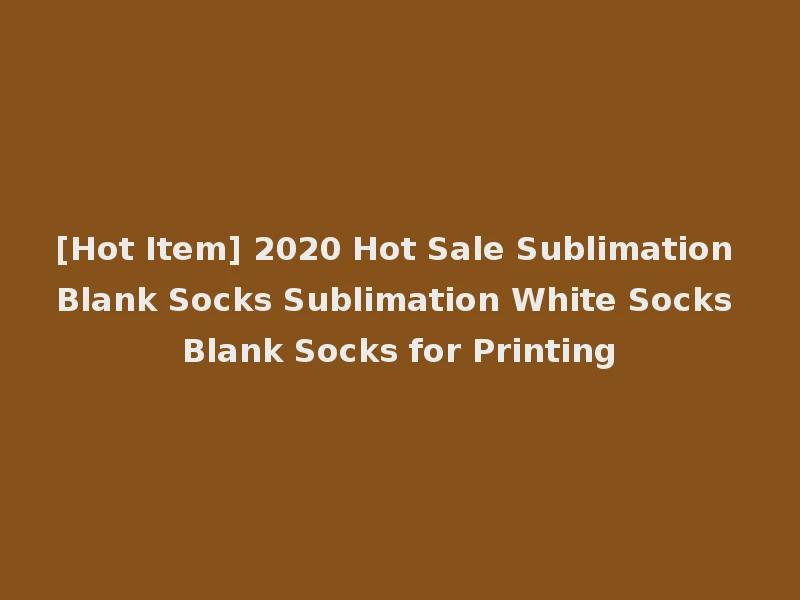 [Hot Item] 2020 Hot Sale Sublimation Blank Socks Sublimation White Socks Blank Socks for Printing