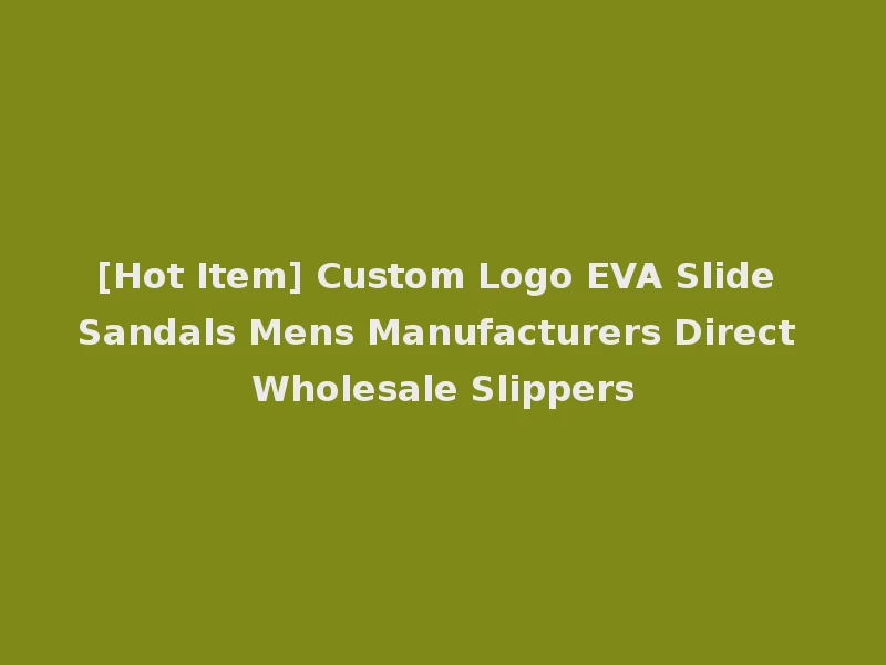 [Hot Item] Custom Logo EVA Slide Sandals Mens Manufacturers Direct Wholesale Slippers