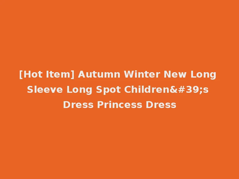 [Hot Item] Autumn Winter New Long Sleeve Long Spot Children's Dress Princess Dress