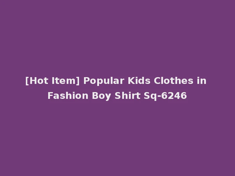 [Hot Item] Popular Kids Clothes in Fashion Boy Shirt Sq-6246